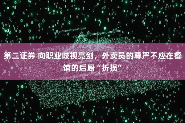 第二证券 向职业歧视亮剑，外卖员的尊严不应在餐馆的后厨“折损”