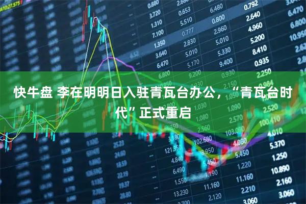 快牛盘 李在明明日入驻青瓦台办公,“青瓦台时代”正式重启