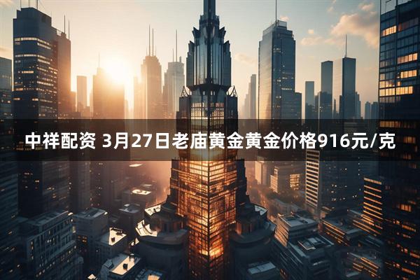 中祥配资 3月27日老庙黄金黄金价格916元/克