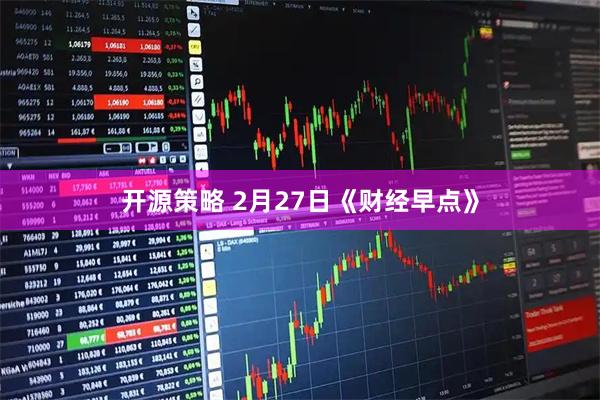 开源策略 2月27日《财经早点》