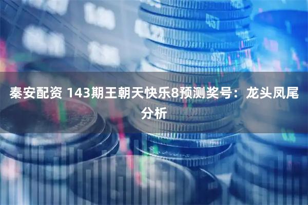 秦安配资 143期王朝天快乐8预测奖号：龙头凤尾分析