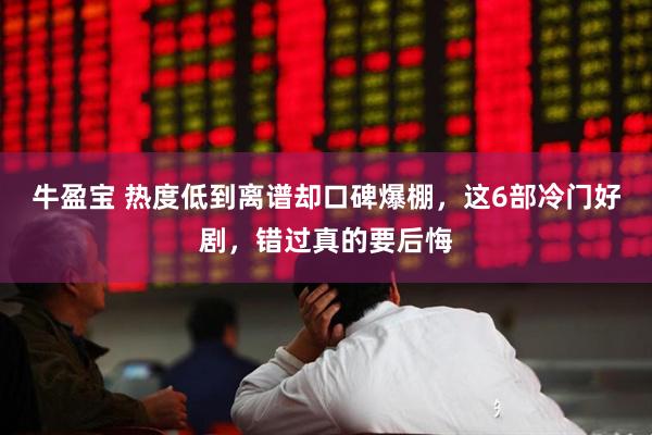 牛盈宝 热度低到离谱却口碑爆棚，这6部冷门好剧，错过真的要后悔